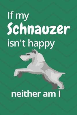 If my Schnauzer isn’’t happy neither am I: For Schnauzer Dog Fans