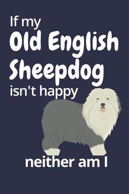 If my Old English Sheepdog isn’’t happy neither am I: For Old English Sheepdog Fans