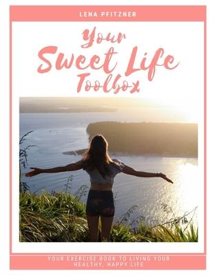 Your Sweet Life Toolbox: Your Exercise Book to Living YOUR Happy, Healthy Life