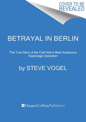 Betrayal in Berlin: The True Story of the Cold War’’s Most Audacious Espionage Operation