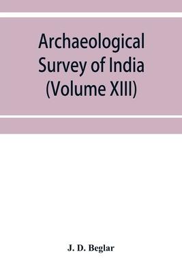 Archaeological Survey of India: Report of Tours in the South-Eastern Provinces in 1874-75 and 1875-76 (Volume XIII)