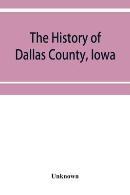 The History of Dallas County, Iowa, containing a history of the county, its cities, towns, &c. A Biographical Directory of its Citizens, War Record of