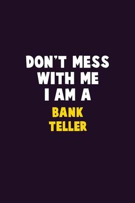 Don’’t Mess With Me, I Am A Bank Teller: 6X9 Career Pride 120 pages Writing Notebooks