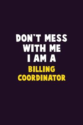 Don’’t Mess With Me, I Am A Billing Coordinator: 6X9 Career Pride 120 pages Writing Notebooks