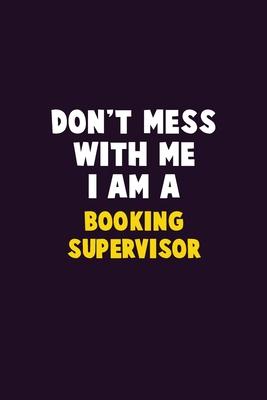 Don’’t Mess With Me, I Am A Booking supervisor: 6X9 Career Pride 120 pages Writing Notebooks