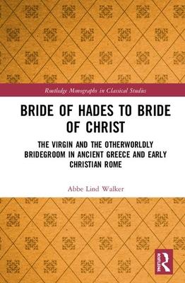 Bride of Hades to Bride of Christ: The Virgin and the Otherwordly Bridegroom in Ancient Greece and Early Christian Rome