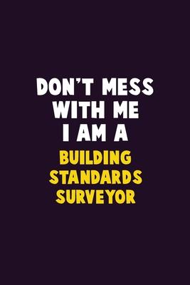 Don’’t Mess With Me, I Am A Building Standards Surveyor: 6X9 Career Pride 120 pages Writing Notebooks