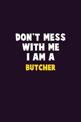 Don’’t Mess With Me, I Am A Butcher: 6X9 Career Pride 120 pages Writing Notebooks