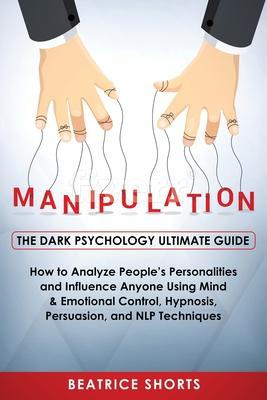 Manipulation: Dark Psychology Ultimate Guide - How to Analyze People’’s Personalities and Influence Anyone Using Mind & Emotional Con