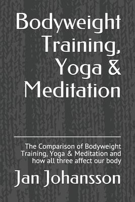 Bodyweight Training, Yoga & Meditation: The Comparison of Bodyweight Training, Yoga & Meditation and how all three affect our body