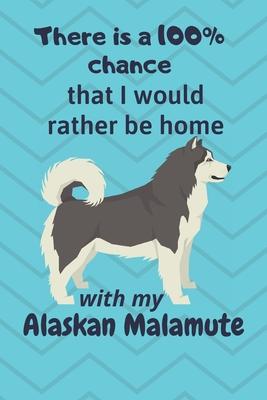 There is a 100% chance that I would rather be home with my Alaskan Malamute: For Alaskan Malamute Fans