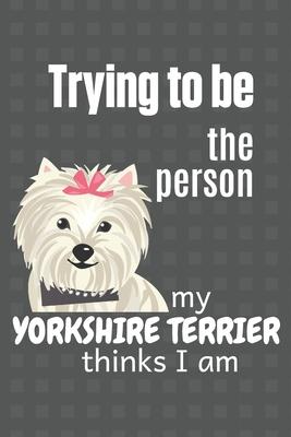 Trying to be the person my Yorkshire Terrier thinks I am: For Yorkshire Terrier Dog Fans