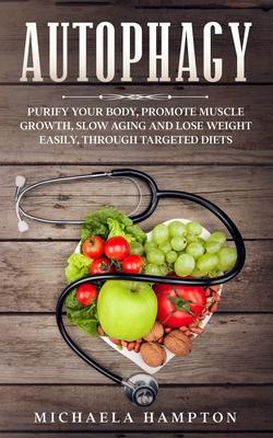 Autophagy: Purify Your Body, Promote Muscle Growth, Slow Aging and Lose Weight Easily through Targeted Diets