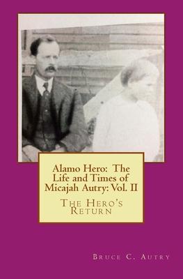 Alamo Hero: The Life and Times of Micajah Autry: Volume 2: The Hero’’s Return