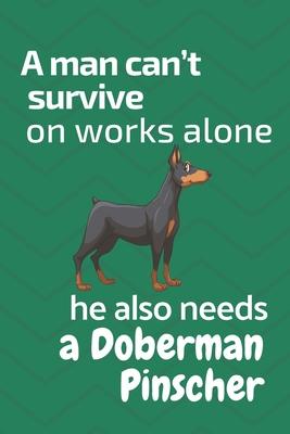 A man can’’t survive on works alone he also needs a Doberman Pinscher: For Doberman Pinscher Dog Fans