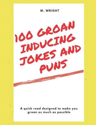 100 Groan Inducing Jokes and Puns: Guaranteed to get a groan from just about anyone!