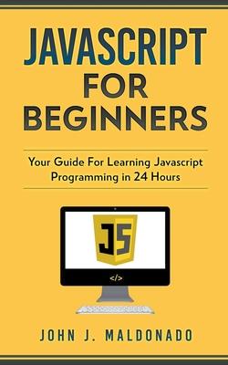 Javascript For Beginners: Your Guide For Learning Javascript Programming in 24 Hours