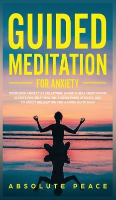 Guided Meditation For Anxiety: Overcome Anxiety by Following Mindfulness Meditations Scripts For Self Healing, Curing Panic Attacks, And to Boost Rel