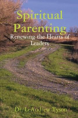 Spiritual Parenting: Renewing the Hearts of Leaders