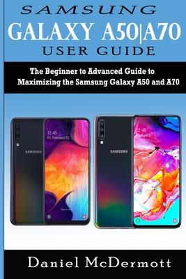 Samsung Galaxy A50A70 User Guide: The Beginner to Advanced Guide to Maximizing the Samsung Galaxy A50 and A70