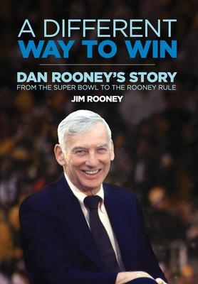 A Different Way to Win: Dan Rooney’’s Story from the Super Bowl to the Rooney Rule