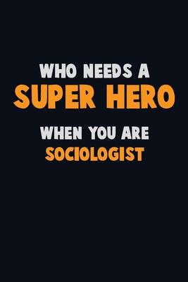 Who Need A SUPER HERO, When You Are Sociologist: 6X9 Career Pride 120 pages Writing Notebooks