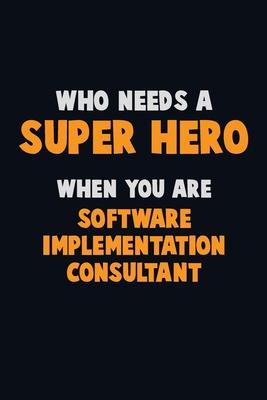 Who Need A SUPER HERO, When You Are Software Implementation Consultant: 6X9 Career Pride 120 pages Writing Notebooks