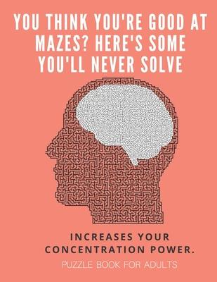 You Think you’’re good at mazes? here’’s some you’’ll never solve - Mazes for adults - large print ’’8.5x11 in’’ puzzle book for adults - Puzzle Book: Adul