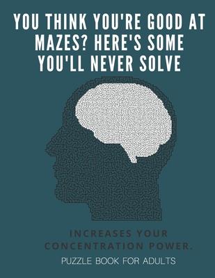 You Think you’’re good at mazes? here’’s some you’’ll never solve - Mazes for adults - large print ’’8.5x11 in’’ puzzle book for adults - Puzzle Book: Adul