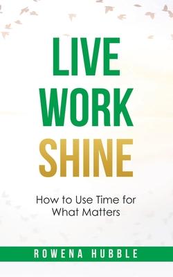 Live, Work, Shine: How to Use Time for What Matters