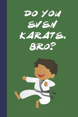 Do You Even Karate, Bro?: Great Fun Gift For Martial Arts Lovers, Members, Coaches, Sparring Partners