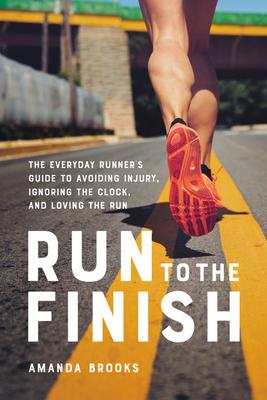 Run to the Finish: The Everyday Runner’’s Guide to Avoiding Injury, Ignoring the Clock, and Loving the Run