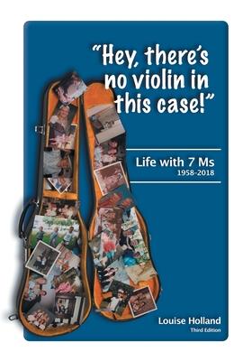 Hey, there’’s no violin in this case!: Life with 7 Ms 1958-2018