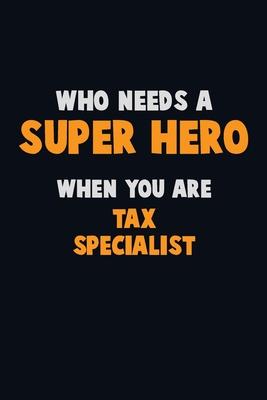 Who Need A SUPER HERO, When You Are Tax Specialist: 6X9 Career Pride 120 pages Writing Notebooks