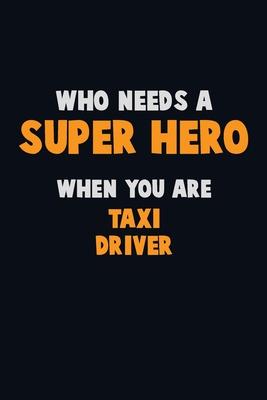 Who Need A SUPER HERO, When You Are Taxi Driver: 6X9 Career Pride 120 pages Writing Notebooks