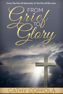 From Grief To Glory: From The Fire Of Adversity To The Fire Of His Love