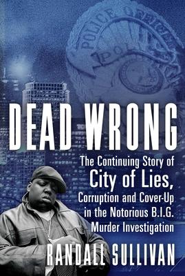 Dead Wrong: The Continuing Story of City of Lies, Corruption and Cover-Up in the Notorious Big Murder Investigation