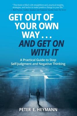 Get Out of Your Own Way... and Get On With It: A Practical Guide to Stop Self-Judgment and Negative Thinking
