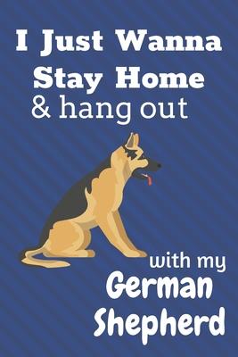 I just wanna stay home & hang out with my German Shepherd: For German Shepherd Dog Fans