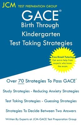 GACE Birth Through Kindergarten - Test Taking Strategies: GACE 005 Exam - GACE 006 Exam - Free Online Tutoring - New 2020 Edition - The latest strateg