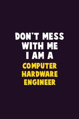 Don’’t Mess With Me, I Am A Computer Hardware Engineer: 6X9 Career Pride 120 pages Writing Notebooks