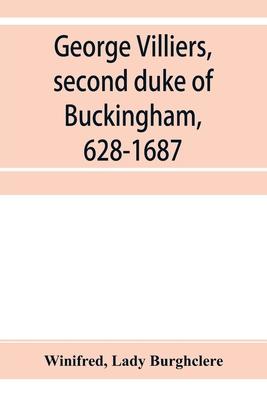 George Villiers, second duke of Buckingham, 1628-1687; a study in the history of the restoration