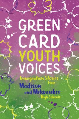 Immigration Stories from Madison and Milwaukee High Schools: Green Card Youth Voices