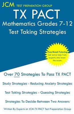 TX PACT Mathematics Grades 7-12 - Test Taking Strategies: TX PACT 735 Exam - Free Online Tutoring - New 2020 Edition - The latest strategies to pass y