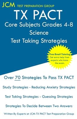 TX PACT Core Subjects Grades 4-8 Science - Test Taking Strategies: TX PACT 794 Exam - Free Online Tutoring - New 2020 Edition - The latest strategies