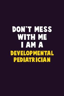 Don’’t Mess With Me, I Am A Developmental pediatrician: 6X9 Career Pride 120 pages Writing Notebooks