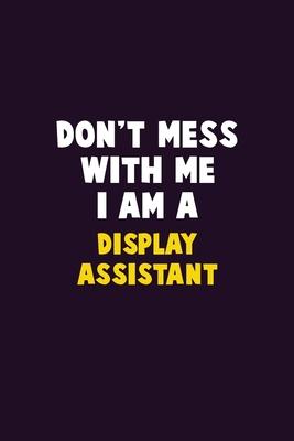 Don’’t Mess With Me, I Am A Display Assistant: 6X9 Career Pride 120 pages Writing Notebooks