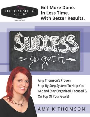 The Finisher’’s Club(TM) Workbook: Get More Done. In Less Time. With Better Results.