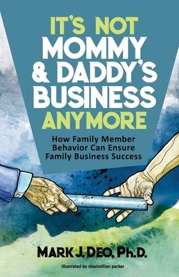 It’’s Not Mommy and Daddy’’s Business Anymore: How family member behavior can ensure family business success