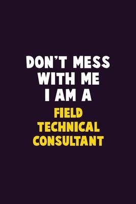 Don’’t Mess With Me, I Am A Field Technical Consultant: 6X9 Career Pride 120 pages Writing Notebooks